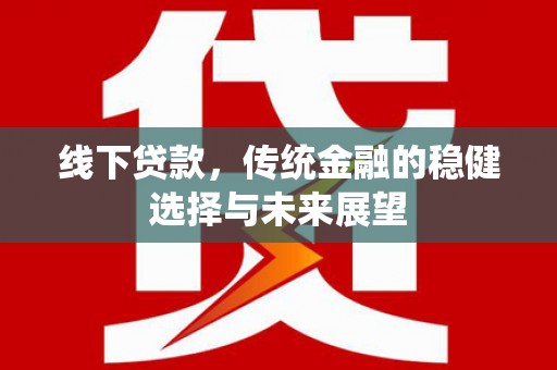 兴山线下贷款，传统金融的稳健选择与未来展望