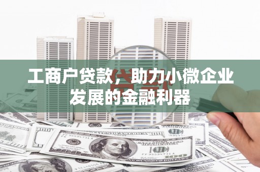 兴山工商户贷款，助力小微企业发展的金融利器