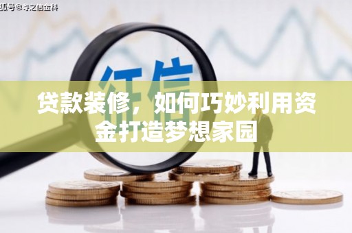 兴山贷款装修，如何巧妙利用资金打造梦想家园