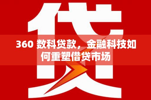 兴山360 数科贷款，金融科技如何重塑借贷市场