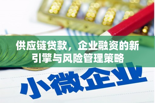 兴山供应链贷款，企业融资的新引擎与风险管理策略