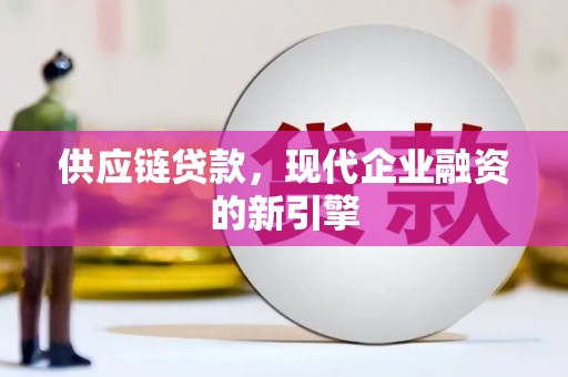兴山供应链贷款，现代企业融资的新引擎