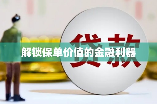 兴山解锁保单价值的金融利器