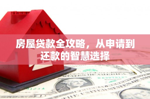 兴山房屋贷款全攻略，从申请到还款的智慧选择