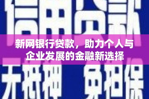 兴山新网银行贷款，助力个人与企业发展的金融新选择
