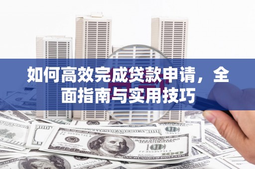 兴山如何高效完成贷款申请，全面指南与实用技巧