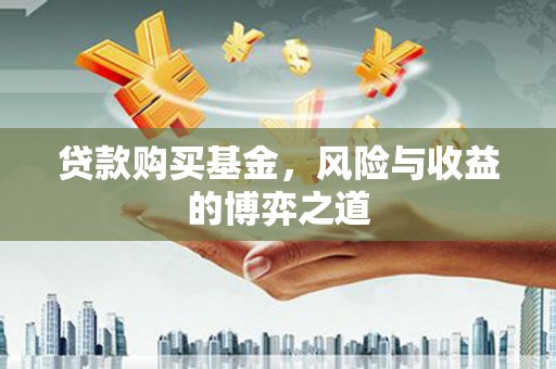 兴山贷款购买基金，风险与收益的博弈之道