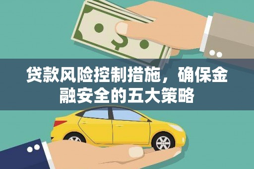 兴山贷款风险控制措施，确保金融安全的五大策略