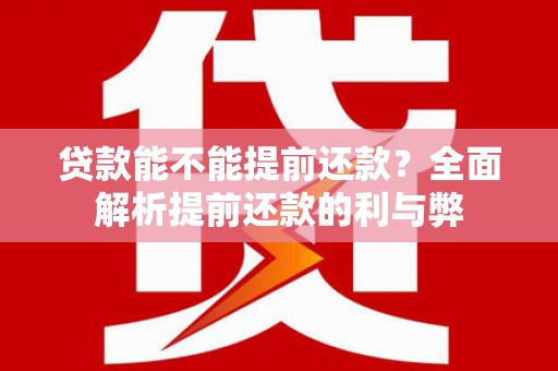 兴山贷款能不能提前还款？全面解析提前还款的利与弊