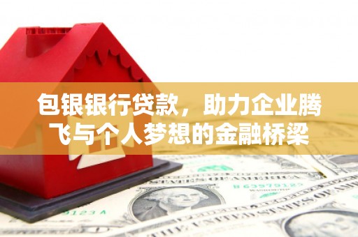 兴山包银银行贷款，助力企业腾飞与个人梦想的金融桥梁