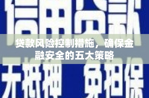 兴山贷款风险控制措施，确保金融安全的五大策略