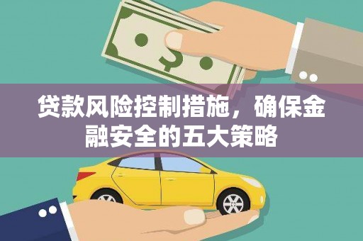 兴山贷款风险控制措施，确保金融安全的五大策略