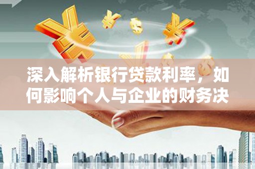 兴山深入解析银行贷款利率，如何影响个人与企业的财务决策