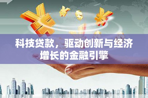 兴山科技贷款，驱动创新与经济增长的金融引擎