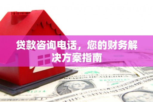 兴山贷款咨询电话，您的财务解决方案指南