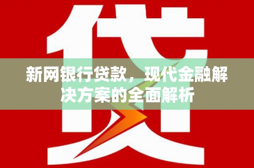 兴山新网银行贷款，现代金融解决方案的全面解析