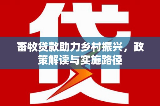 兴山畜牧贷款助力乡村振兴，政策解读与实施路径
