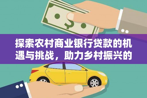兴山探索农村商业银行贷款的机遇与挑战，助力乡村振兴的金融引擎