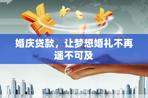 兴山婚庆贷款，让梦想婚礼不再遥不可及