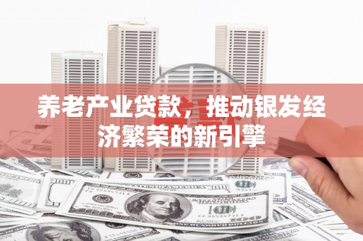 兴山养老产业贷款，推动银发经济繁荣的新引擎