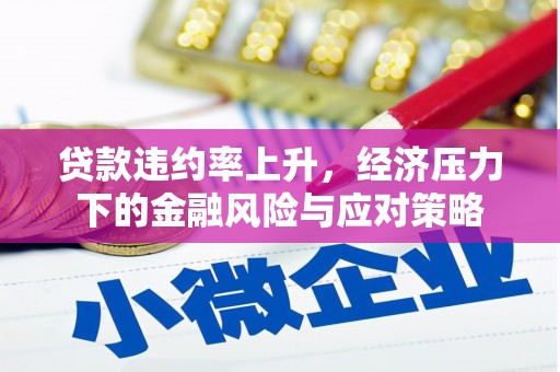 兴山贷款违约率上升，经济压力下的金融风险与应对策略