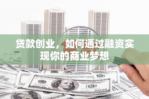 兴山贷款创业，如何通过融资实现你的商业梦想