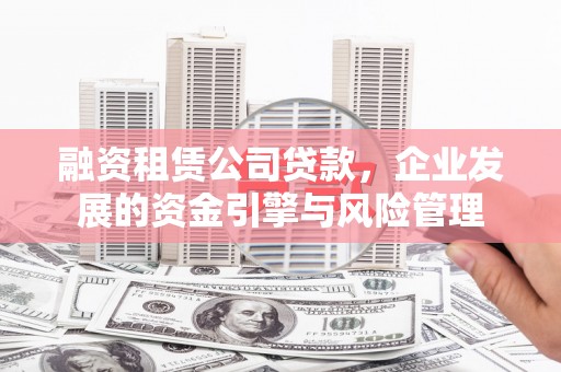 兴山融资租赁公司贷款，企业发展的资金引擎与风险管理