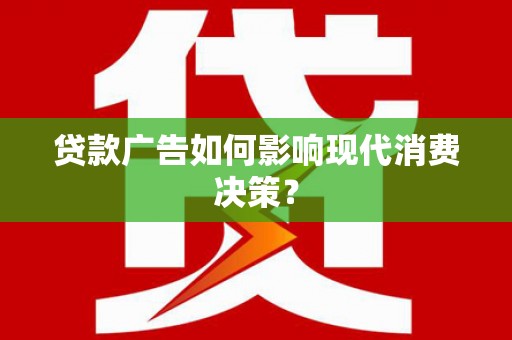 兴山贷款广告如何影响现代消费决策？