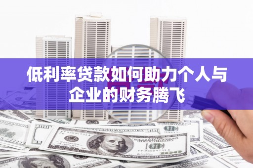 兴山低利率贷款如何助力个人与企业的财务腾飞