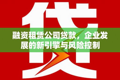 兴山融资租赁公司贷款，企业发展的新引擎与风险控制