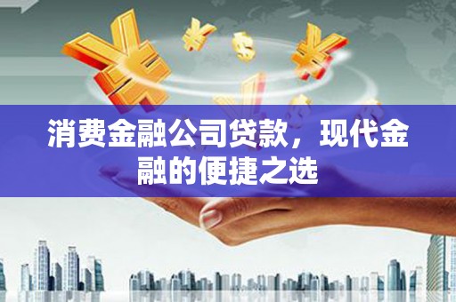 兴山消费金融公司贷款，现代金融的便捷之选