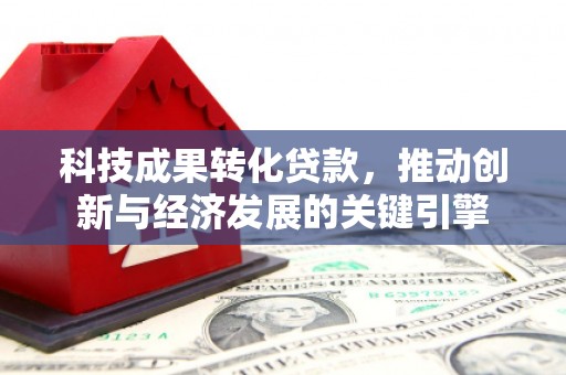 兴山科技成果转化贷款，推动创新与经济发展的关键引擎