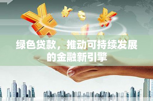 兴山绿色贷款，推动可持续发展的金融新引擎