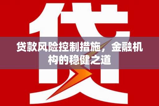 兴山贷款风险控制措施，金融机构的稳健之道