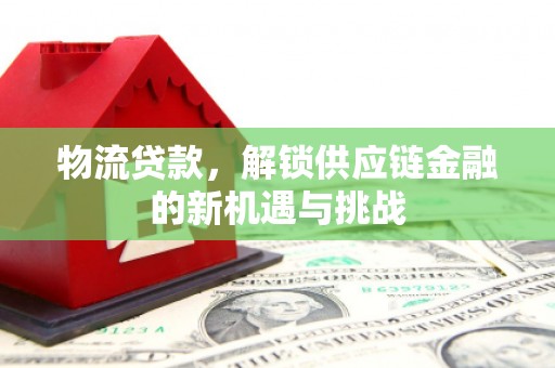 兴山物流贷款，解锁供应链金融的新机遇与挑战