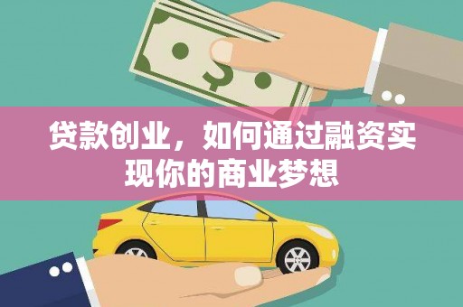 兴山贷款创业，如何通过融资实现你的商业梦想