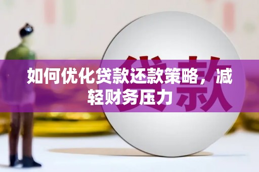 兴山如何优化贷款还款策略，减轻财务压力