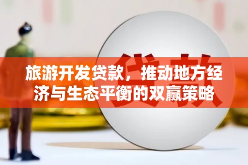 兴山旅游开发贷款，推动地方经济与生态平衡的双赢策略