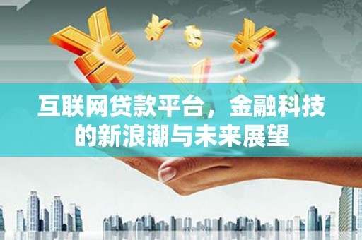 兴山互联网贷款平台，金融科技的新浪潮与未来展望