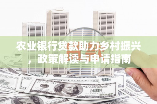 兴山农业银行贷款助力乡村振兴，政策解读与申请指南