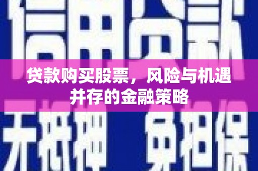兴山贷款购买股票，风险与机遇并存的金融策略