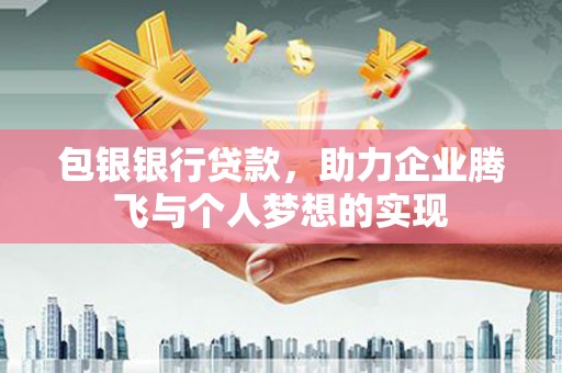 兴山包银银行贷款，助力企业腾飞与个人梦想的实现