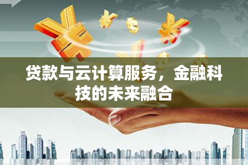 兴山贷款与云计算服务，金融科技的未来融合