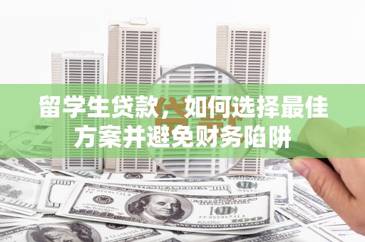 兴山留学生贷款，如何选择最佳方案并避免财务陷阱