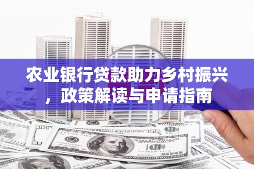 兴山农业银行贷款助力乡村振兴，政策解读与申请指南