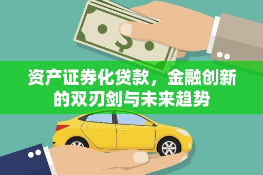 兴山资产证券化贷款，金融创新的双刃剑与未来趋势