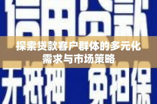 兴山探索贷款客户群体的多元化需求与市场策略