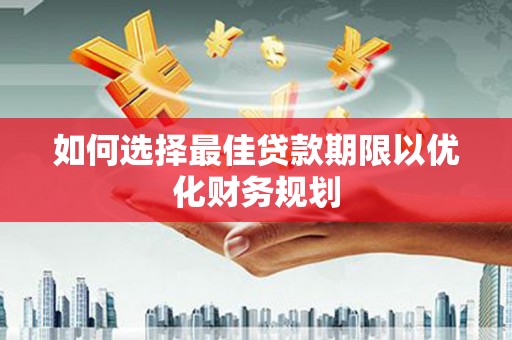 兴山如何选择最佳贷款期限以优化财务规划