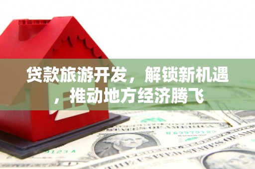兴山贷款旅游开发，解锁新机遇，推动地方经济腾飞