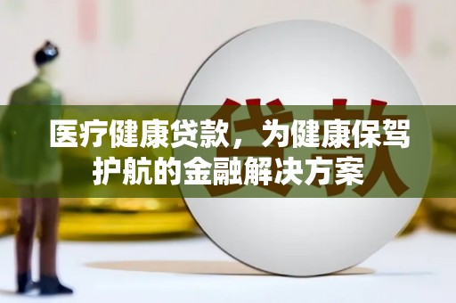 兴山医疗健康贷款，为健康保驾护航的金融解决方案